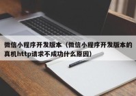 微信小程序开发版本（微信小程序开发版本的真机http请求不成功什么原因）