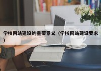 学校网站建设的重要意义（学校网站建设要求）