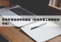 软件开发培训学校排名（软件开发工程师培训学校）