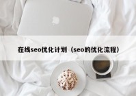 在线seo优化计划（seo的优化流程）