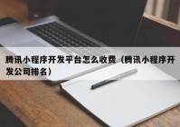 腾讯小程序开发平台怎么收费（腾讯小程序开发公司排名）