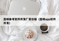 昆明参考软件开发厂家价格（昆明app软件开发）