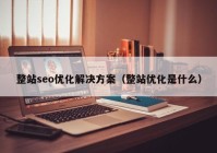 整站seo优化解决方案（整站优化是什么）