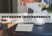 软件开发培训学校（软件开发培训学校的三大特色）