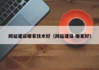 网站建设哪家技术好（网站建设 哪家好）