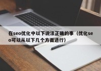 在seo优化中以下说法正确的事（优化seo可以从以下几个方面进行）