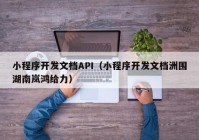 小程序开发文档API（小程序开发文档洲围湖南岚鸿给力）