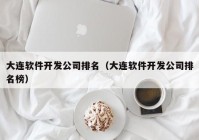 大连软件开发公司排名（大连软件开发公司排名榜）