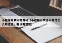 小程序开发网站源码（小程序开发源码交付怎么知道他们有没有加密）