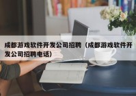 成都游戏软件开发公司招聘（成都游戏软件开发公司招聘电话）