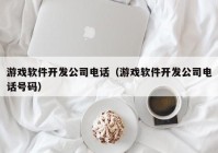 游戏软件开发公司电话（游戏软件开发公司电话号码）