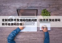 定制软件开发源码归属问题（软件开发给源码和不给源码价格）