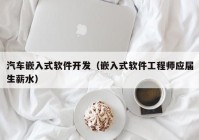 汽车嵌入式软件开发（嵌入式软件工程师应届生薪水）