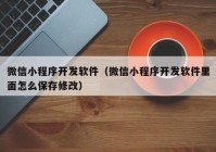 微信小程序开发软件（微信小程序开发软件里面怎么保存修改）