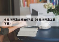 小程序开发文档api下载（小程序开发工具下载）