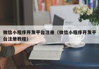 微信小程序开发平台注册（微信小程序开发平台注册教程）