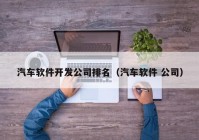 汽车软件开发公司排名（汽车软件 公司）