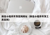 微信小程序开发官网网址（微信小程序开发工具官网）