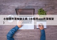 小程序开发框架工具（小程序app开发框架）