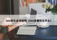 seo优化必须做吗（seo主要优化什么）