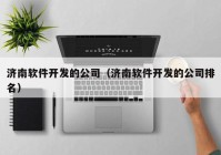 济南软件开发的公司（济南软件开发的公司排名）