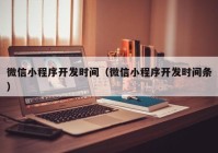 微信小程序开发时间（微信小程序开发时间条）