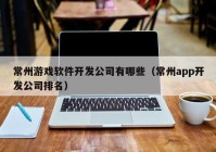 常州游戏软件开发公司有哪些（常州app开发公司排名）