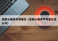 定制小程序开发报价（定制小程序开发报价怎么写）