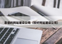 靠谱的网站建设公司（较好网站建设公司）