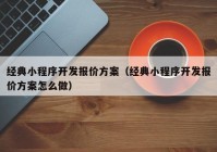 经典小程序开发报价方案（经典小程序开发报价方案怎么做）