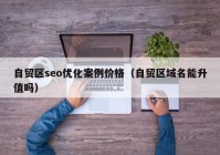 自贸区seo优化案例价格（自贸区域名能升值吗）