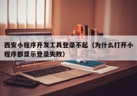 西安小程序开发工具登录不起（为什么打开小程序都显示登录失败）