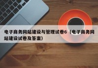 电子商务网站建设与管理试卷6（电子商务网站建设试卷及答案）