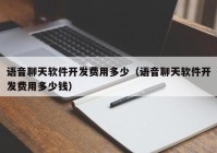 语音聊天软件开发费用多少（语音聊天软件开发费用多少钱）