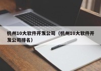 杭州10大软件开发公司（杭州10大软件开发公司排名）