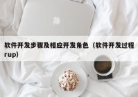 软件开发步骤及相应开发角色（软件开发过程rup）