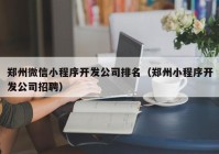 郑州微信小程序开发公司排名（郑州小程序开发公司招聘）