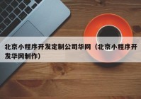 北京小程序开发定制公司华网（北京小程序开发华网制作）