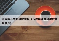 小程序开发和维护费用（小程序开发和维护费用多少）