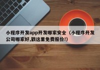 小程序开发app开发哪家安全（小程序开发公司哪家好,戳这里免费报价!）