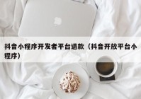 抖音小程序开发者平台退款（抖音开放平台小程序）