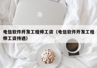 电信软件开发工程师工资（电信软件开发工程师工资待遇）